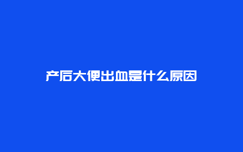 产后大便出血是什么原因