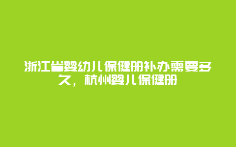 浙江省婴幼儿保健册补办需要多久，杭州婴儿保健册