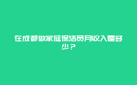 在成都做家庭保洁员月收入是多少？