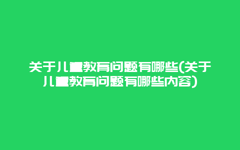 关于儿童教育问题有哪些(关于儿童教育问题有哪些内容)