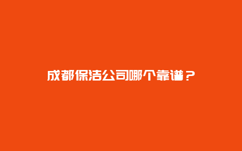 成都保洁公司哪个靠谱？