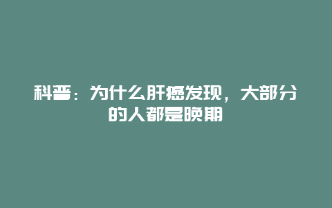 科普：为什么肝癌发现，大部分的人都是晚期