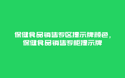 保健食品销售专区提示牌颜色，保健食品销售专柜提示牌