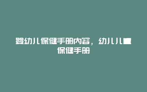 婴幼儿保健手册内容，幼儿儿童保健手册