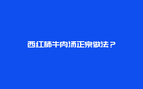 西红柿牛肉汤正宗做法？