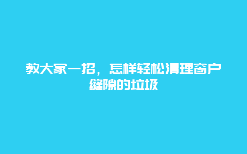 教大家一招，怎样轻松清理窗户缝隙的垃圾