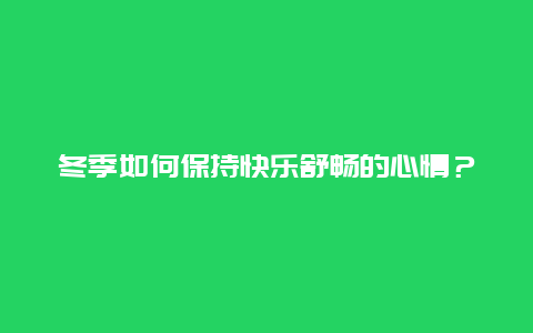 冬季如何保持快乐舒畅的心情？