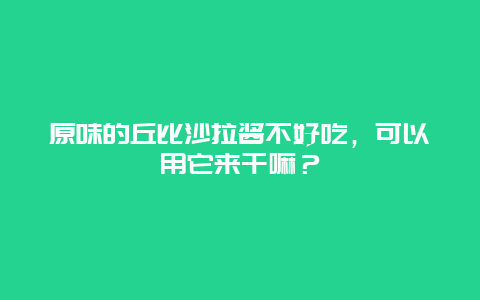 原味的丘比沙拉酱不好吃，可以用它来干嘛？