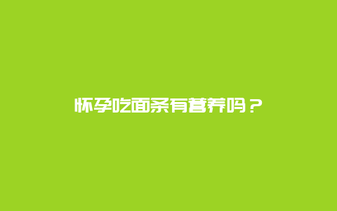 怀孕吃面条有营养吗？