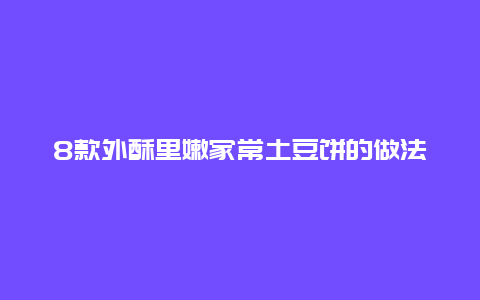 8款外酥里嫩家常土豆饼的做法