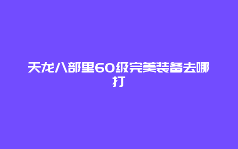 天龙八部里60级完美装备去哪打