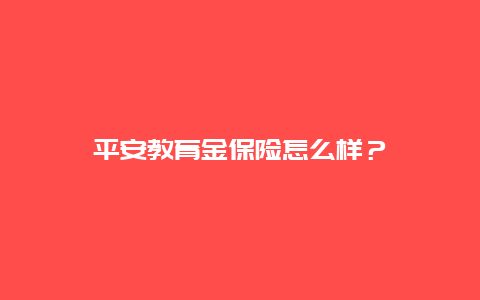 平安教育金保险怎么样？