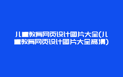 儿童教育网页设计图片大全(儿童教育网页设计图片大全高清)