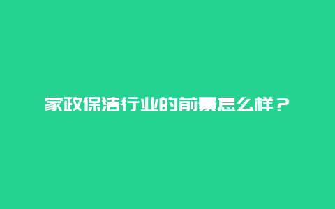 家政保洁行业的前景怎么样？