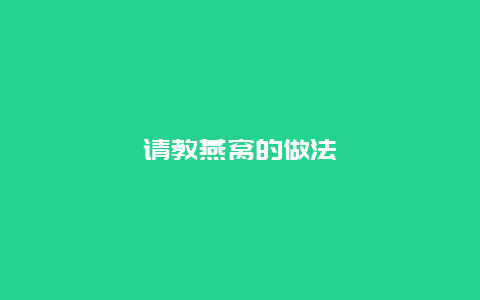 请教燕窝的做法