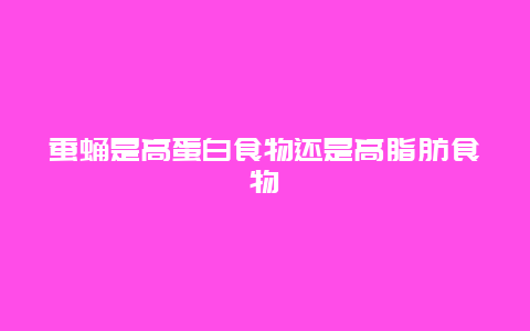 蚕蛹是高蛋白食物还是高脂肪食物