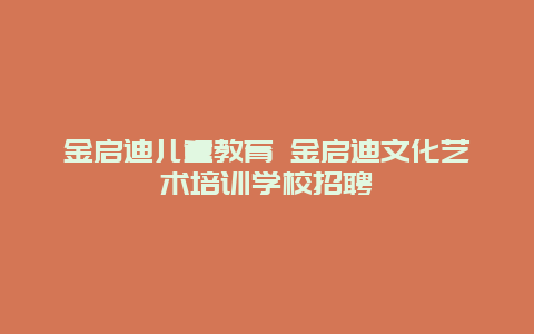 金启迪儿童教育 金启迪文化艺术培训学校招聘