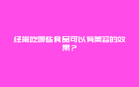 经常吃哪些食品可以有美容的效果？