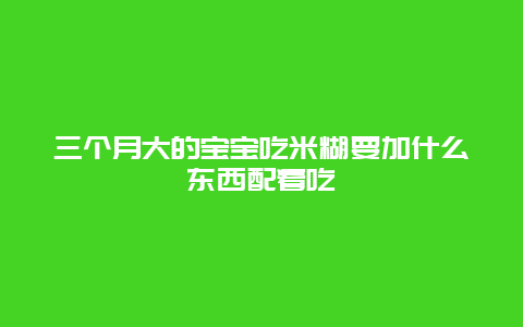 三个月大的宝宝吃米糊要加什么东西配着吃