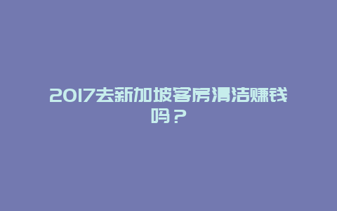 2017去新加坡客房清洁赚钱吗？