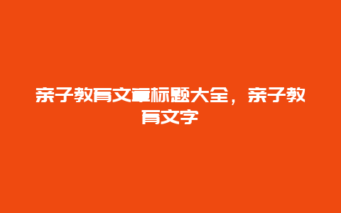 亲子教育文章标题大全，亲子教育文字