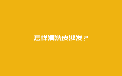 怎样清洗皮沙发？_http://www.365jiazheng.com_保洁卫生_第1张