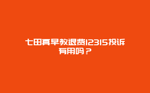 七田真早教退费12315投诉有用吗？