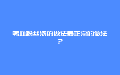 鸭血粉丝汤的做法最正宗的做法？