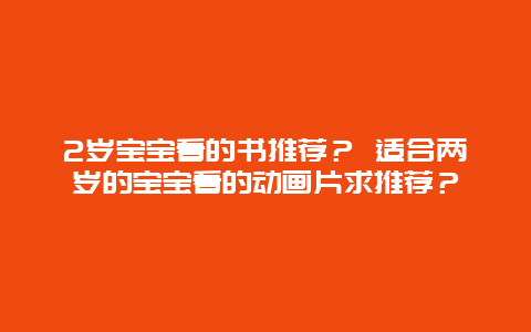 2岁宝宝看的书推荐？ 适合两岁的宝宝看的动画片求推荐？