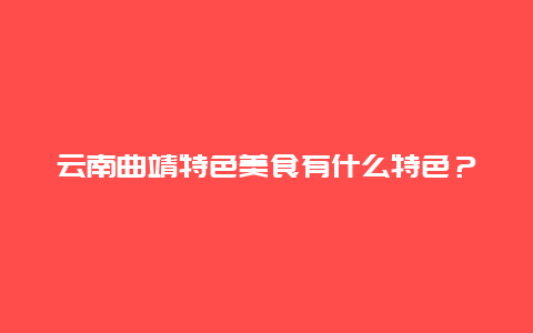 云南曲靖特色美食有什么特色？