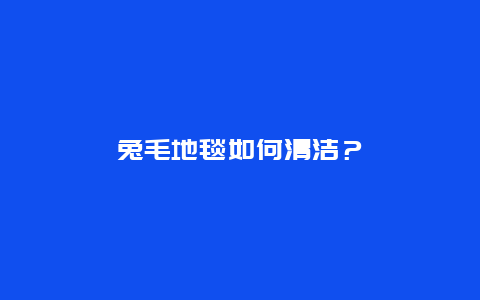 兔毛地毯如何清洁？