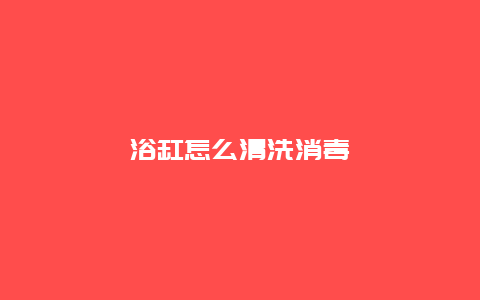 浴缸怎么清洗消毒_http://www.365jiazheng.com_保洁卫生_第1张