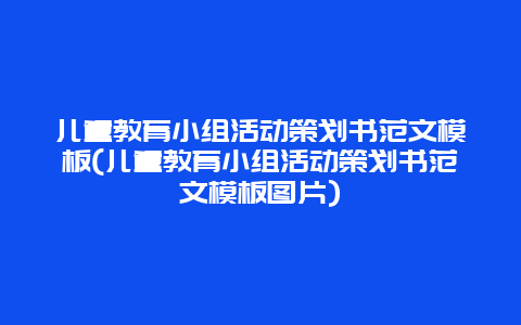 儿童教育小组活动策划书范文模板(儿童教育小组活动策划书范文模板图片)