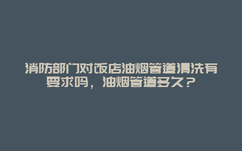 消防部门对饭店油烟管道清洗有要求吗，油烟管道多久？