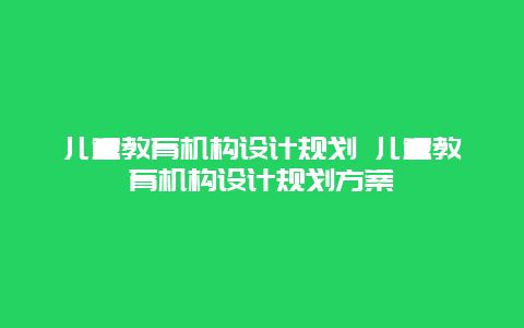 儿童教育机构设计规划 儿童教育机构设计规划方案