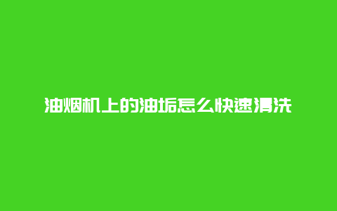 油烟机上的油垢怎么快速清洗