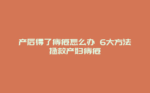 产后得了痔疮怎么办 6大方法拯救产妇痔疮