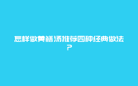 怎样做黄鳝汤推荐四种经典做法？