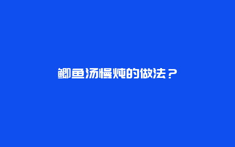 鲫鱼汤慢炖的做法？