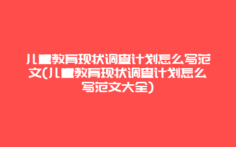 儿童教育现状调查计划怎么写范文(儿童教育现状调查计划怎么写范文大全)