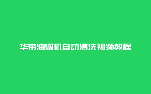 华帝油烟机自动清洗视频教程