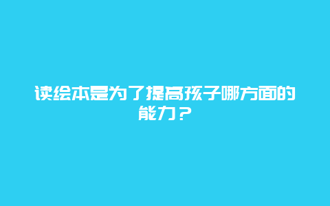 读绘本是为了提高孩子哪方面的能力？