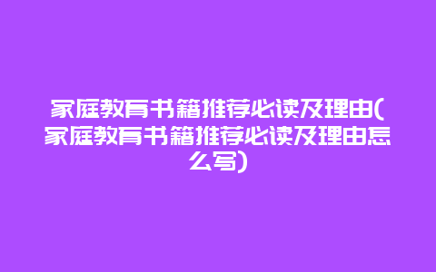 家庭教育书籍推荐必读及理由(家庭教育书籍推荐必读及理由怎么写)