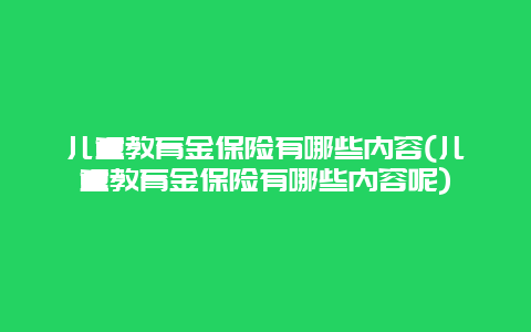 儿童教育金保险有哪些内容(儿童教育金保险有哪些内容呢)