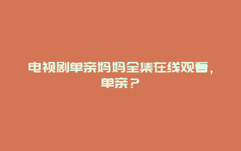 电视剧单亲妈妈全集在线观看，单亲？