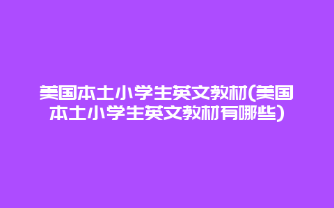 美国本土小学生英文教材(美国本土小学生英文教材有哪些)