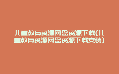 儿童教育资源网盘资源下载(儿童教育资源网盘资源下载安装)