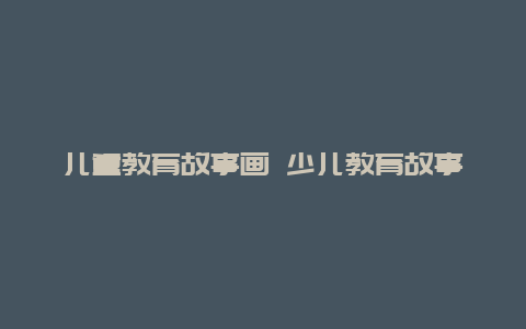 儿童教育故事画 少儿教育故事