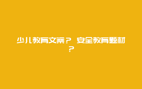 少儿教育文案？ 安全教育题材？