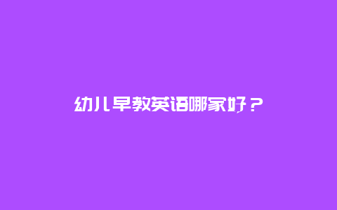 幼儿早教英语哪家好？